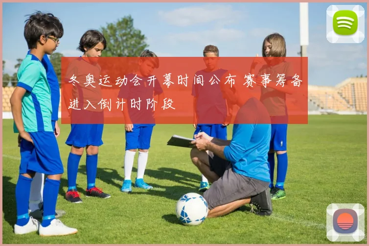 冬奥运动会开幕时间公布 赛事筹备进入倒计时阶段