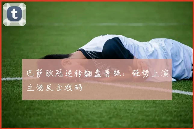 巴萨欧冠逆转翻盘晋级，强势上演主场反击戏码