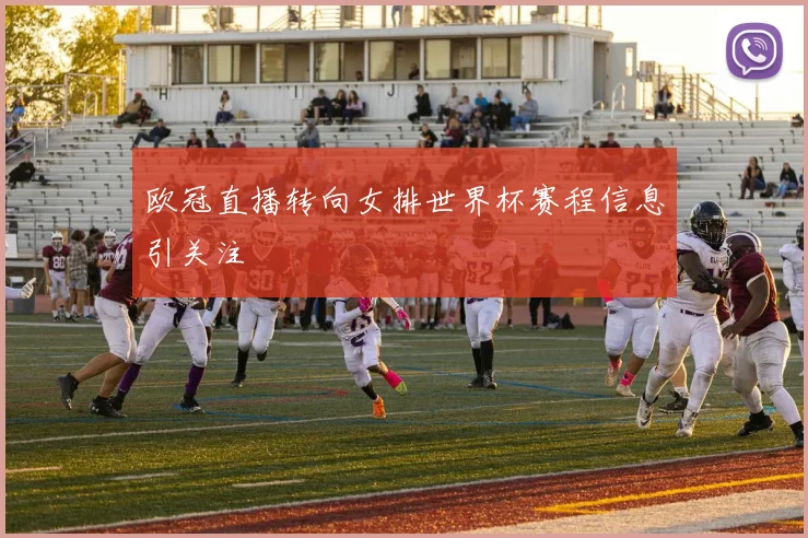 欧冠直播转向女排世界杯赛程信息引关注