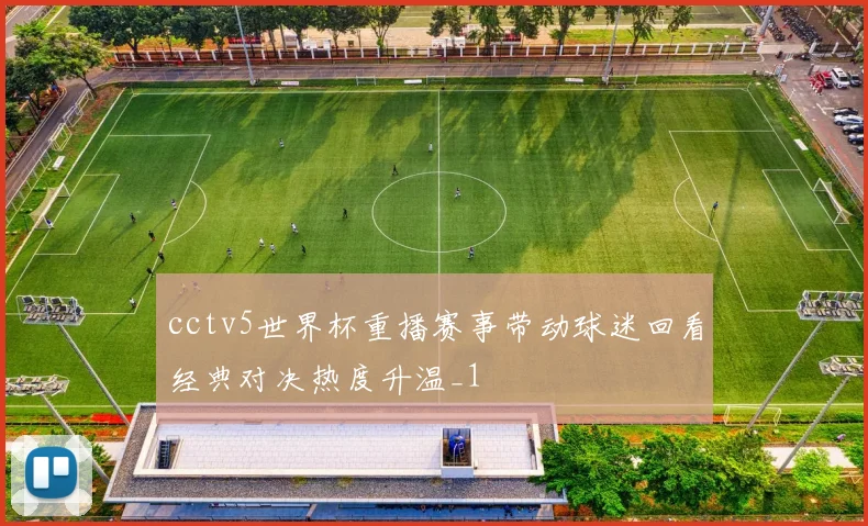 cctv5世界杯重播赛事带动球迷回看经典对决热度升温_1