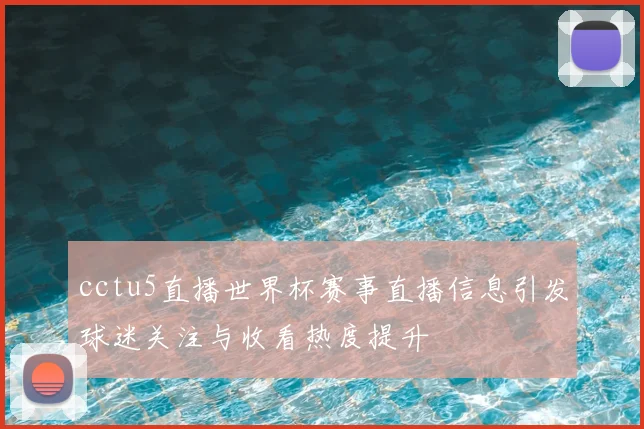 cctu5直播世界杯赛事直播信息引发球迷关注与收看热度提升