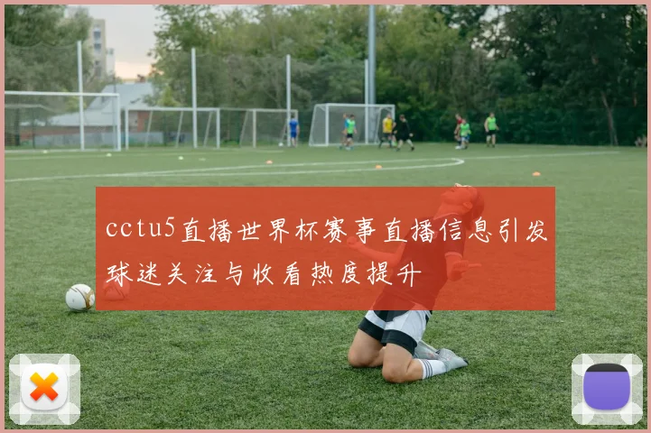 cctu5直播世界杯赛事直播信息引发球迷关注与收看热度提升
