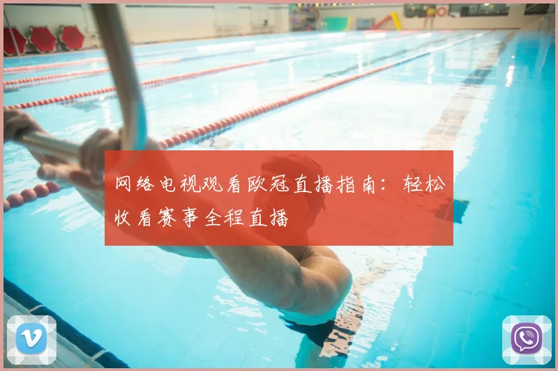 网络电视观看欧冠直播指南:轻松收看赛事全程直播